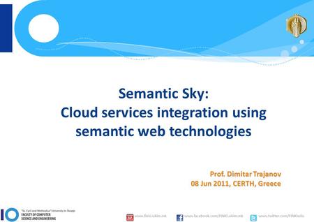 Www.finki.ukim.mk www.facebook.com/FINKI.ukim.mk www.twitter.com/FINKIedu Prof. Dimitar Trajanov 08 Jun 2011, CERTH, Greece Semantic Sky: Cloud services.
