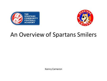 An Overview of Spartans Smilers Kenny Cameron. Introduction Spartans Smilers at Forthview Primary School 52 children Introduction to Academy Background.