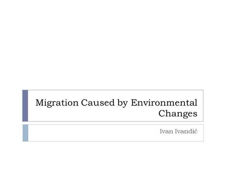 Migration Caused by Environmental Changes Ivan Ivandić.