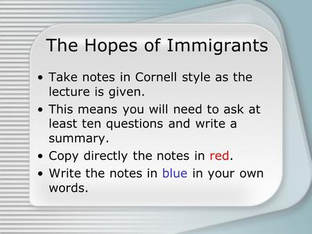 The Hopes of Immigrants Take notes in Cornell style as the lecture is given. This means you will need to ask at least ten questions and write a summary.