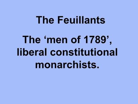 The Feuillants The ‘men of 1789’, liberal constitutional monarchists.