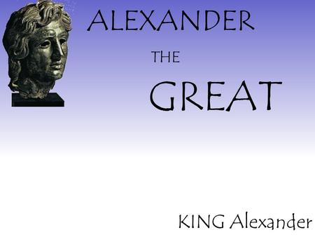 ALEXANDER THE GREAT KING Alexander.