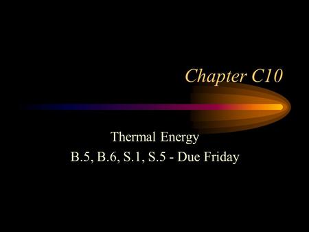 Chapter C10 Thermal Energy B.5, B.6, S.1, S.5 - Due Friday.