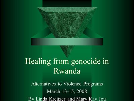 Healing from genocide in Rwanda Alternatives to Violence Programs March 13-15, 2008 By Linda Kreitzer and Mary Kay Jou.