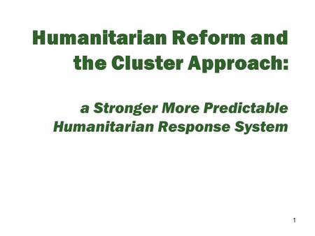Humanitarian Reform and the Cluster Approach: a Stronger More Predictable Humanitarian Response System.
