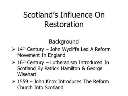 Scotland’s Influence On Restoration Background  14 th Century – John Wycliffe Led A Reform Movement In England  16 th Century – Lutheranism Introduced.