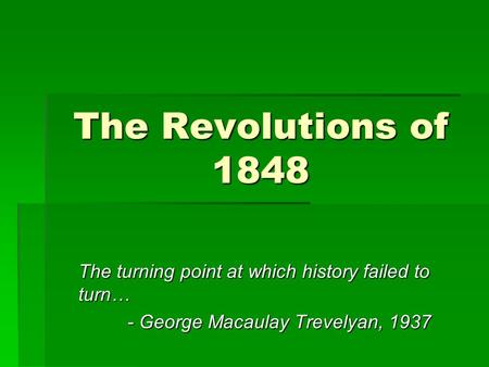 The Revolutions of 1848 The turning point at which history failed to turn… - George Macaulay Trevelyan, 1937.