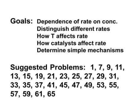 Goals: Dependence of rate on conc. Distinguish different rates How T affects rate How catalysts affect rate Determine simple mechanisms Suggested Problems: