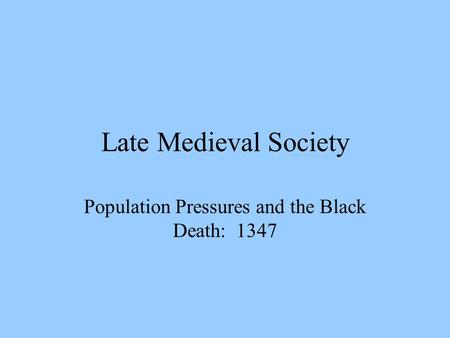 Late Medieval Society Population Pressures and the Black Death: 1347.
