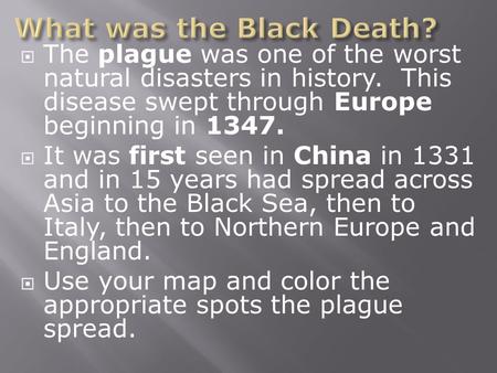  The plague was one of the worst natural disasters in history. This disease swept through Europe beginning in 1347.  It was first seen in China in 1331.