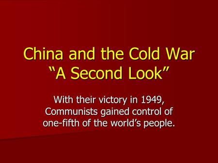 China and the Cold War “A Second Look” With their victory in 1949, Communists gained control of one-fifth of the world’s people.