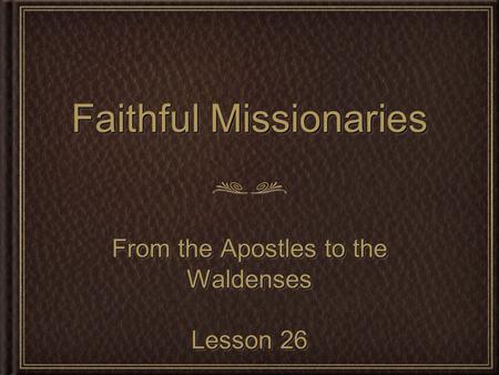 Faithful Missionaries From the Apostles to the Waldenses Lesson 26 From the Apostles to the Waldenses Lesson 26.