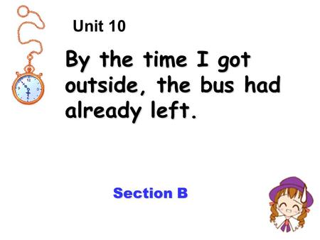 By the time I got outside, the bus had already left. Section B Unit 10.