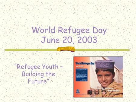 World Refugee Day June 20, 2003 “Refugee Youth – Building the Future”
