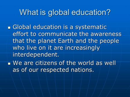 What is global education? Global education is a systematic effort to communicate the awareness that the planet Earth and the people who live on it are.