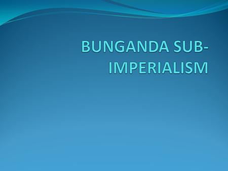 BUNGANDA SUB- IMPERIALISM