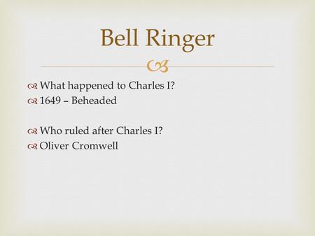   What happened to Charles I?  1649 – Beheaded  Who ruled after Charles I?  Oliver Cromwell Bell Ringer.