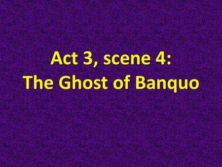 Act 3, scene 4: The Ghost of Banquo. What does this scene tell us about Macbeth? His anxieties are getting the best of him. Although he seemed sure-footed.
