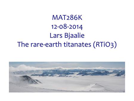 MAT286K 12-08-2014 Lars Bjaalie The rare-earth titanates (RTiO3)