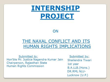 Hon'ble Mr. Justice Nagendra Kumar Jain Chairperson, Rajasthan State Human Rights Commission INTERNSHIP PROJECT ON THE NAXAL CONFLICT AND ITS HUMAN RIGHTS.