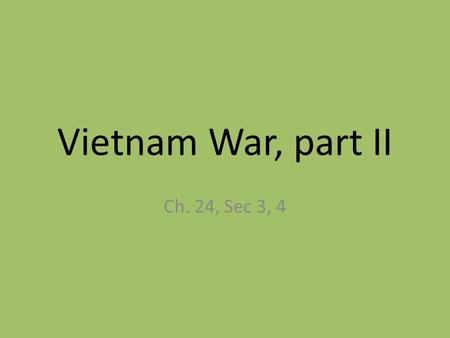 Vietnam War, part II Ch. 24, Sec 3, 4. Protests against Vietnam Majority of US wanted to win war, wanted increased action. Vocal minority hated war, wanted.
