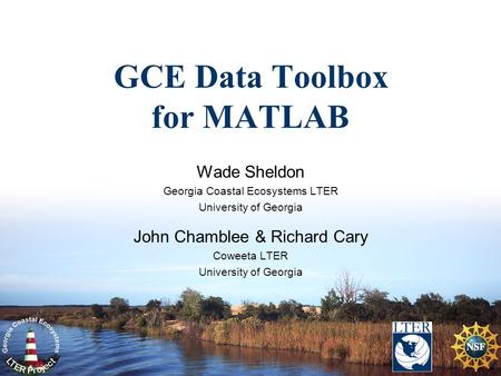 GCE Data Toolbox for MATLAB Wade Sheldon Georgia Coastal Ecosystems LTER University of Georgia John Chamblee & Richard Cary Coweeta LTER University of.