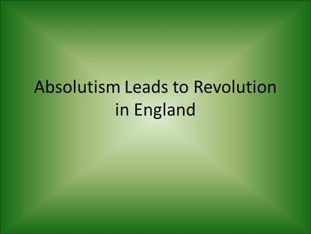 Absolutism Leads to Revolution in England. Charles I Always needed money Parliament refused to give him money, so he dissolved it.