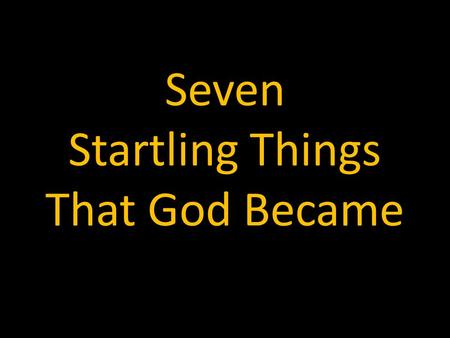 Seven Startling Things That God Became