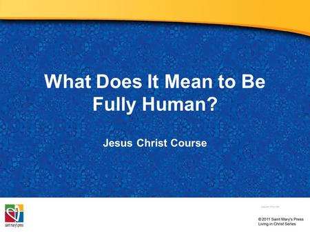 What Does It Mean to Be Fully Human? Jesus Christ Course Document # TX001259.