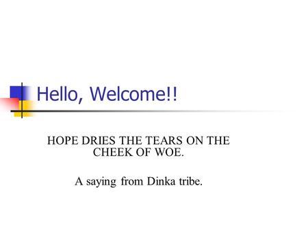 Hello, Welcome!! HOPE DRIES THE TEARS ON THE CHEEK OF WOE. A saying from Dinka tribe.