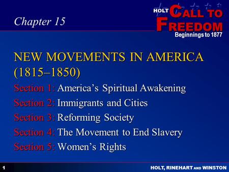 C ALL TO F REEDOM HOLT HOLT, RINEHART AND WINSTON Beginnings to 1877 1 NEW MOVEMENTS IN AMERICA (1815–1850) Section 1: America’s Spiritual Awakening Section.