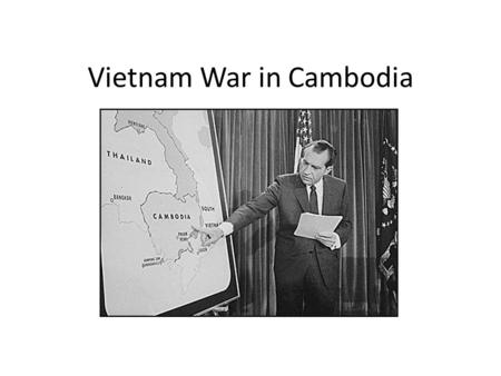 Vietnam War in Cambodia. Timeline Cambodia dragged into the Vietnam War because of their geographic location 1965 Cambodian government under Norodom Sihanouk.