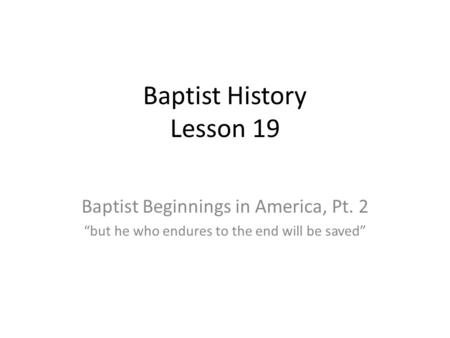 Baptist History Lesson 19 Baptist Beginnings in America, Pt. 2 “but he who endures to the end will be saved”
