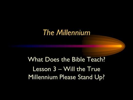 The Millennium What Does the Bible Teach? Lesson 3 – Will the True Millennium Please Stand Up?