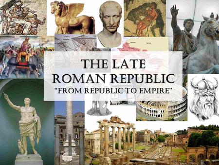 The Late Roman Republic “From Republic to Empire”.