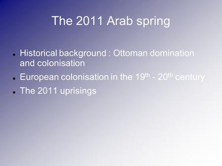 The 2011 Arab spring Historical background : Ottoman domination and colonisation European colonisation in the 19 th - 20 th century The 2011 uprisings.