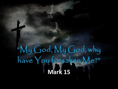 “My God, My God, why have You forsaken Me?” Mark 15.