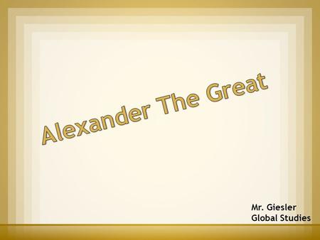Alexander The Great Mr. Giesler Global Studies.