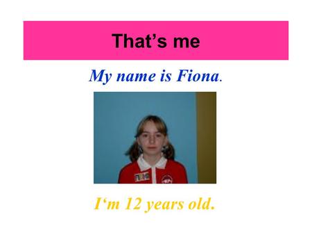 That’s me My name is Fiona. I‘m 12 years old.. My hobbies I like playing handball, but I don’t like playing basketball. I like riding horses. I like riding.