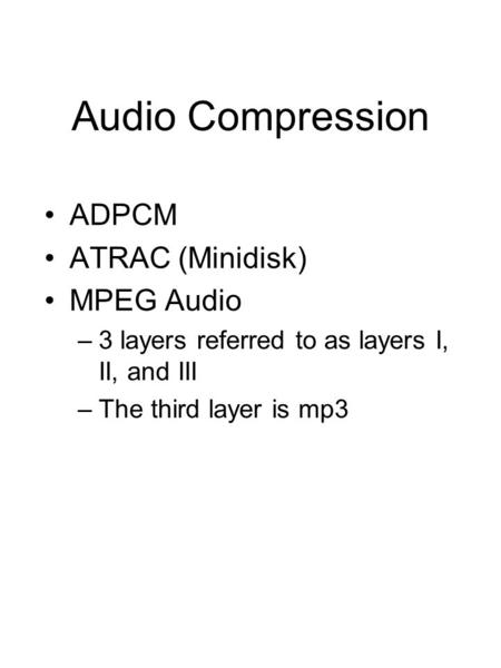Audio Compression ADPCM ATRAC (Minidisk) MPEG Audio –3 layers referred to as layers I, II, and III –The third layer is mp3.