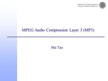 Department of Computer Engineering University of California at Santa Cruz MPEG Audio Compression Layer 3 (MP3) Hai Tao.