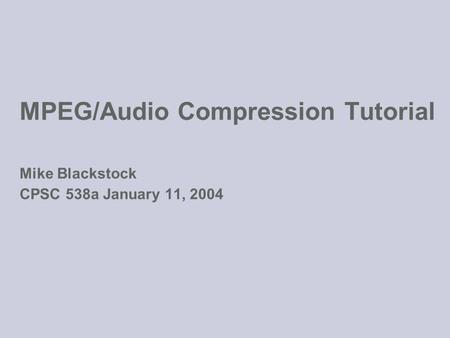 MPEG/Audio Compression Tutorial Mike Blackstock CPSC 538a January 11, 2004.