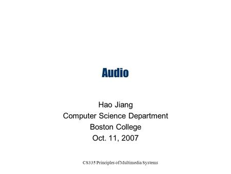 CS335 Principles of Multimedia Systems Audio Hao Jiang Computer Science Department Boston College Oct. 11, 2007.