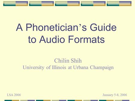 A Phonetician ’ s Guide to Audio Formats Chilin Shih University of Illinois at Urbana Champaign LSA 2006January 5-8, 2006.
