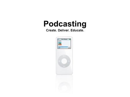 Podcasting Create. Deliver. Educate.. What is a Podcast? Audio or video broadcast distributed through the Internet on a subscription basis. Thousands.