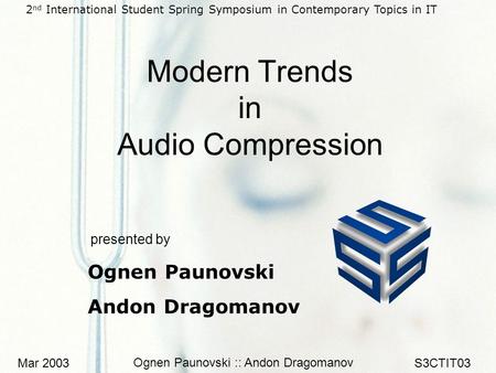 Mar 2003 Ognen Paunovski :: Andon Dragomanov S3CTIT03 Modern Trends in Audio Compression presented by Ognen Paunovski Andon Dragomanov 2 nd International.