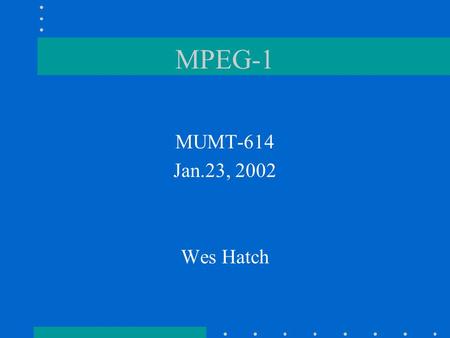 MPEG-1 MUMT-614 Jan.23, 2002 Wes Hatch. Purpose of MPEG encoding To decrease data rate How? –two choices: could decrease sample rate, but this would cause.