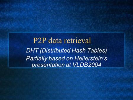 P2P data retrieval DHT (Distributed Hash Tables) Partially based on Hellerstein’s presentation at VLDB2004.