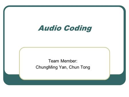 Audio Coding Team Member: ChungMing Yan, Chun Tong.