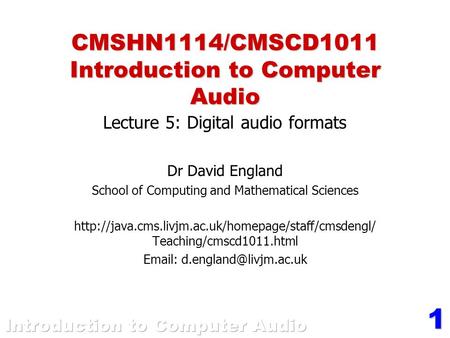 1 CMSHN1114/CMSCD1011 Introduction to Computer Audio Lecture 5: Digital audio formats Dr David England School of Computing and Mathematical Sciences